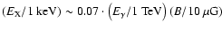 $\left(E_{{\rm X}}/1~{\rm keV} \right) \sim 0.07 \cdot
\left(E_{\gamma}/1~{\rm TeV} \right) \left(B/10~\mu {\rm G} \right)$