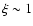 $\xi \sim 1$