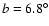 $b = 6.8 ^{\circ}$