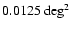 $0.0125~{\rm deg}^{2}$