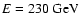 $E = 230~{\rm GeV}$