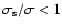 $\sigma_{\rm s}/\sigma < 1$