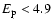 $E _{{\rm p}} < 4.9$