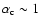 $\alpha_{\rm c} \sim 1$