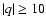 $\vert q\vert \geq 10$