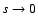 $s \rightarrow 0$