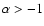 $\alpha > -1$