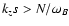 $k_z s > N/\omega_{B}$