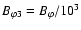 $B_{\varphi 3}= B_{\varphi}/ 10^3$
