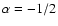 $\alpha = - 1/2$