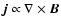 $\vec{j} \propto
\nabla \times \vec{B}$