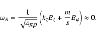 \begin{displaymath}\omega_A = \frac{1}{\sqrt{4 \pi \rho}} \left( k_z B_z + \frac{m}{s}
B_{\varphi} \right) \approx 0.
\end{displaymath}