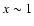 $x \sim 1$