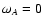 $\omega_A = 0$