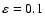 $\varepsilon = 0.1$