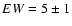 $EW=5\pm{1}$