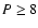 $P \ge 8$