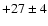 $+27 \pm 4$