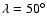 $\lambda = 50^\circ$