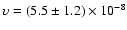 $\upsilon = (5.5 \pm 1.2) \times 10^{-8}$