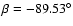 $\beta = - 89.53^\circ$