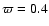 $\varpi = 0.4$