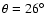 $\theta = 26^\circ$