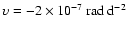 $\upsilon = -2\times 10^{-7}~{\rm rad~d}^{-2}$