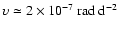 $\upsilon \simeq 2 \times 10^{-7}~{\rm rad~d}^{-2}$