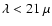 $\lambda < 21~\mu$