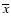 $\overline{x}$