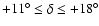 $+11^\circ\le\delta\le+18^\circ$