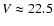 $V\approx22.5$