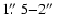 $1\hbox{$.\!\!^{\prime\prime}$ }5{-}2\hbox{$^{\prime\prime}$ }$