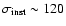 $\sigma_{\rm inst} \sim 120$