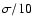 $\sigma/10$