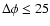 $\Delta \phi \leq 25$