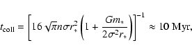 \begin{displaymath}
t_{\rm coll} = \left[ 16 \sqrt{\pi} n \sigma r_\ast^2 \left(...
...st}{2\sigma^2r_\ast}\right) \right]^{-1} \approx 10~{\rm Myr},
\end{displaymath}