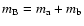 $m_{\rm B} = m_{\rm a} + m_{\rm b}$