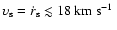 $\upsilon_{\rm s} = \dot{r}_{\rm s} \lesssim 18~{\mbox{km~s$^{-1}$ }}$
