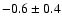 $-0.6 \pm 0.4$