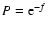 $P = {\rm e}^{-f}$
