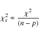 \begin{displaymath}\chi_{\rm r}^2 = \frac{\chi^2}{ (n-p)}
\end{displaymath}
