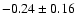 $-0.24 \pm 0.16$