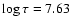 $\log\tau = 7.63$