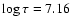 $\log\tau = 7.16$