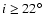 $i \geq 22^\circ$