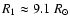 $R_1 \approx 9.1~R_{\odot}$