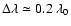 $\Delta\lambda\simeq0.2~\lambda_0$
