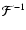 $\mathcal{F}^{-1}$